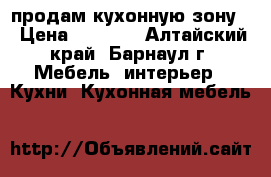 продам кухонную зону! › Цена ­ 3 000 - Алтайский край, Барнаул г. Мебель, интерьер » Кухни. Кухонная мебель   